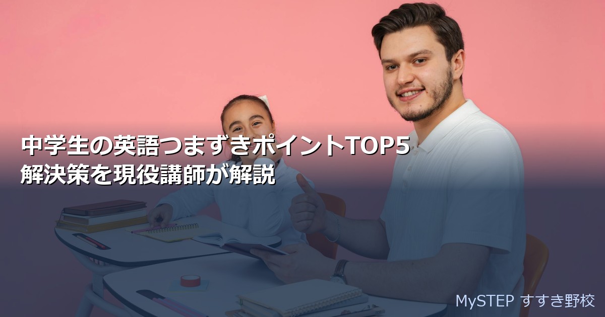 中学生の英語つまずきポイントTOP5｜解決策を現役講師が解説