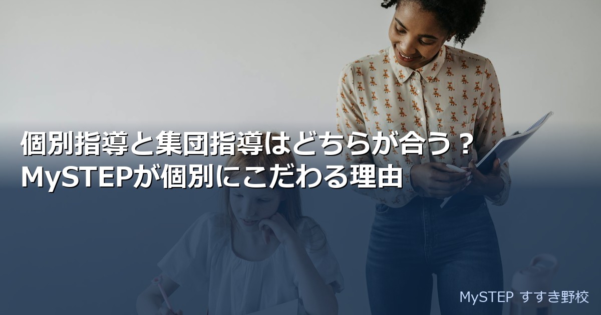 個別指導と集団指導はどちらが合う？｜MySTEPが個別にこだわる理由