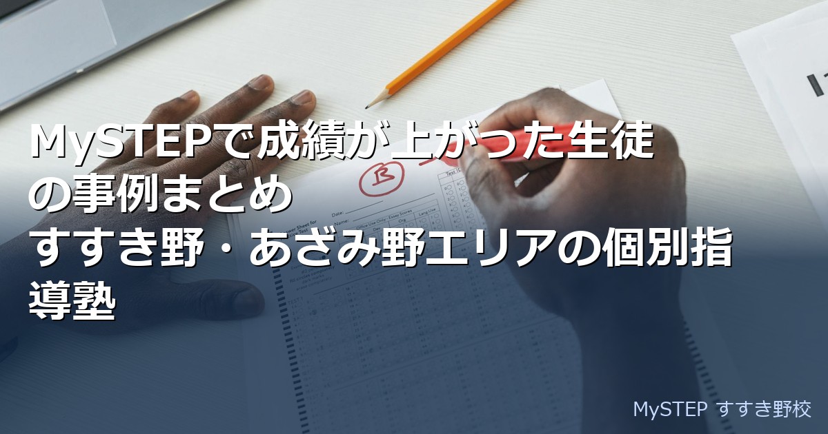 MySTEPで成績が上がった生徒の事例まとめ｜すすき野・あざみ野エリアの個別指導塾