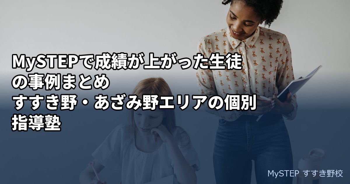 MySTEPで成績が上がった生徒の事例まとめ すすき野・あざみ野エリアの個別指導塾