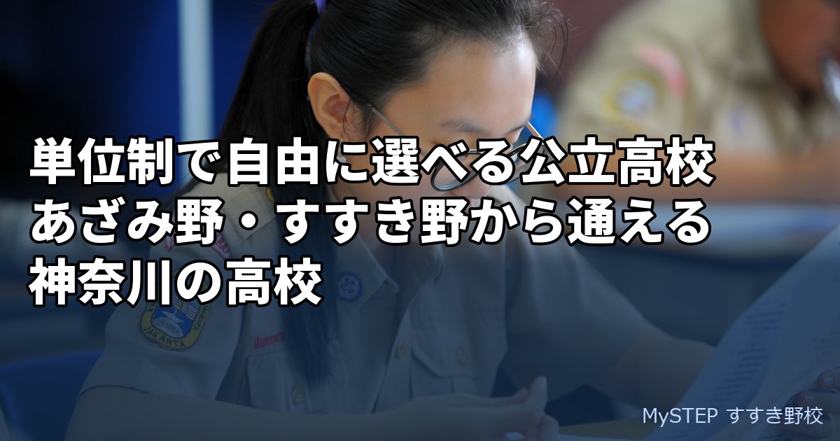単位制で自由に選べる公立高校｜あざみ野・すすき野から通える神奈川の高校