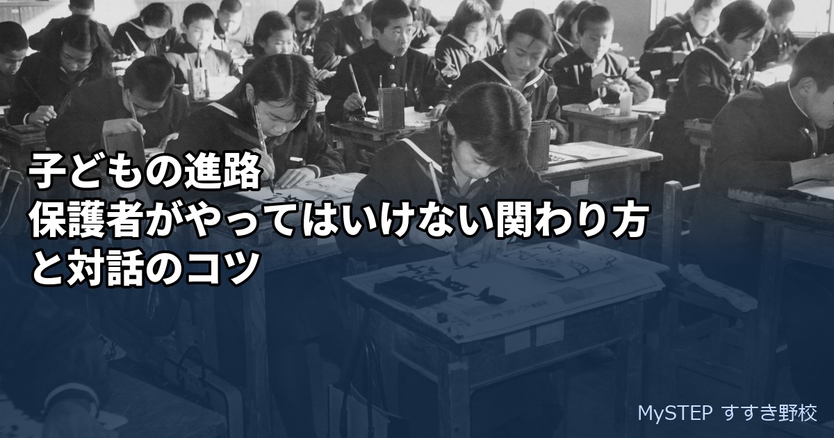 子どもの進路｜保護者がやってはいけない関わり方と対話のコツ