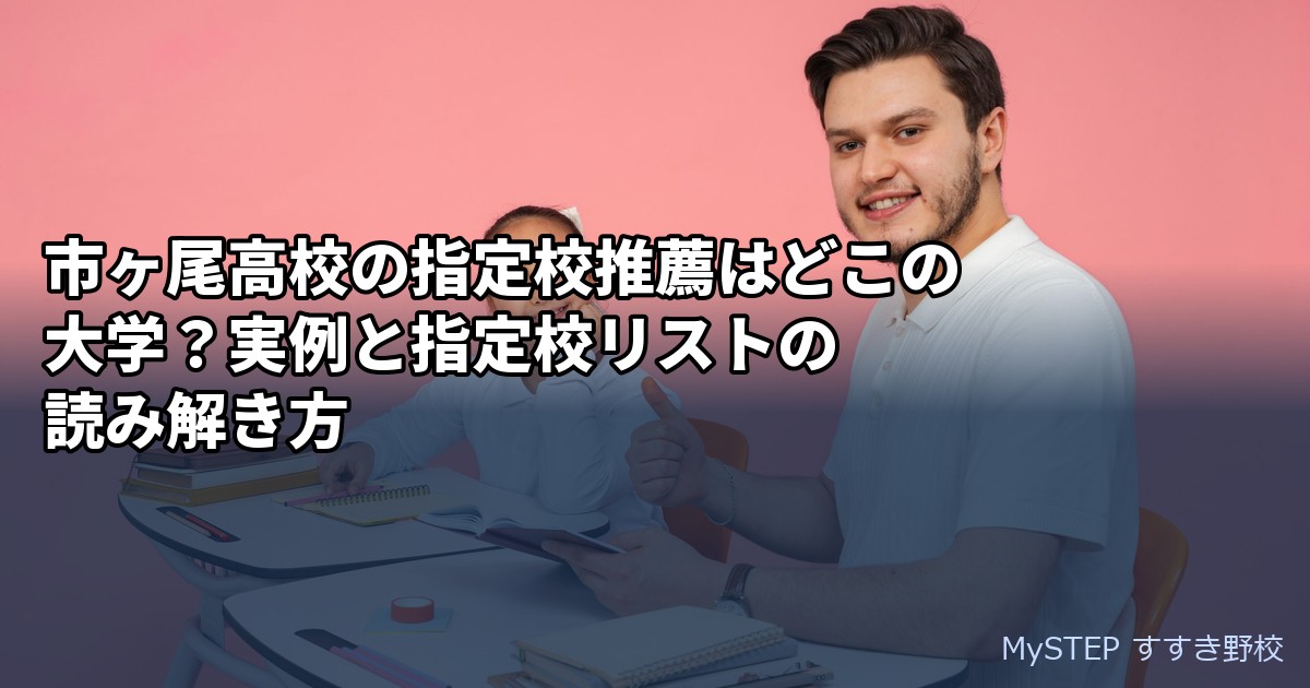 市ヶ尾高校の指定校推薦はどこの大学？実例と指定校リストの読み解き方